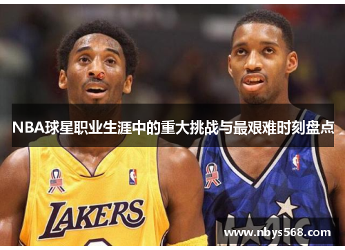 NBA球星职业生涯中的重大挑战与最艰难时刻盘点