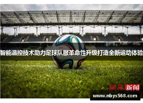 智能温控技术助力足球队服革命性升级打造全新运动体验