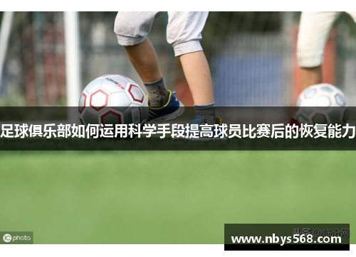 足球俱乐部如何运用科学手段提高球员比赛后的恢复能力