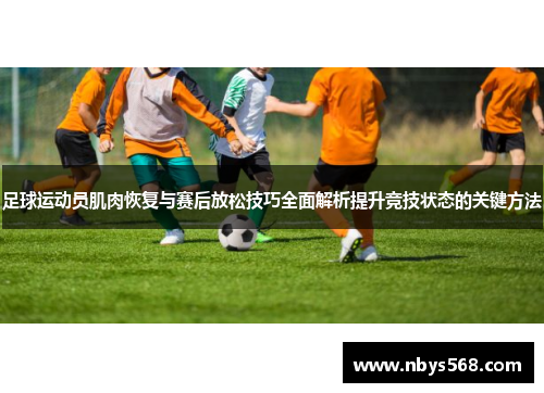 足球运动员肌肉恢复与赛后放松技巧全面解析提升竞技状态的关键方法